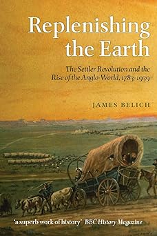 Replenishing The Earth: The Settler Revolution And The Rise Of The Anglo-World, 1783–1939